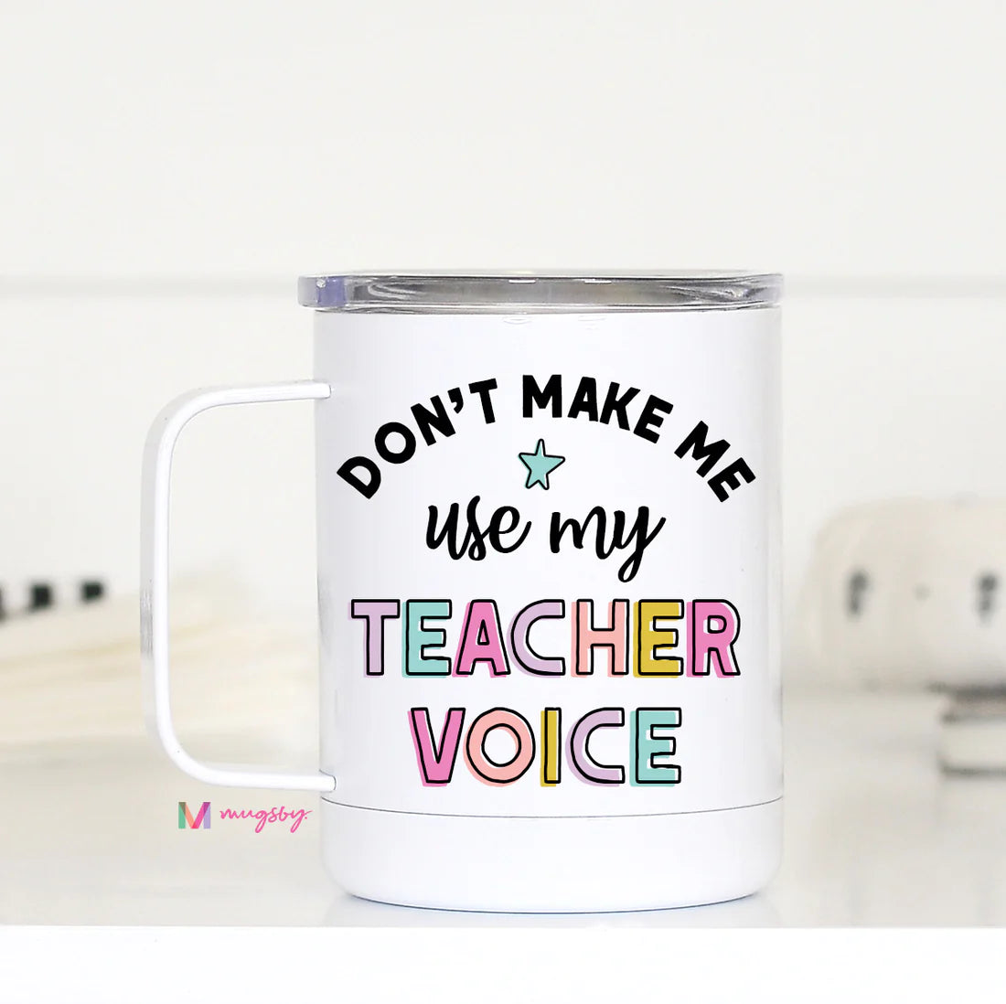 Don't Make me Use my Teacher Voice Cup