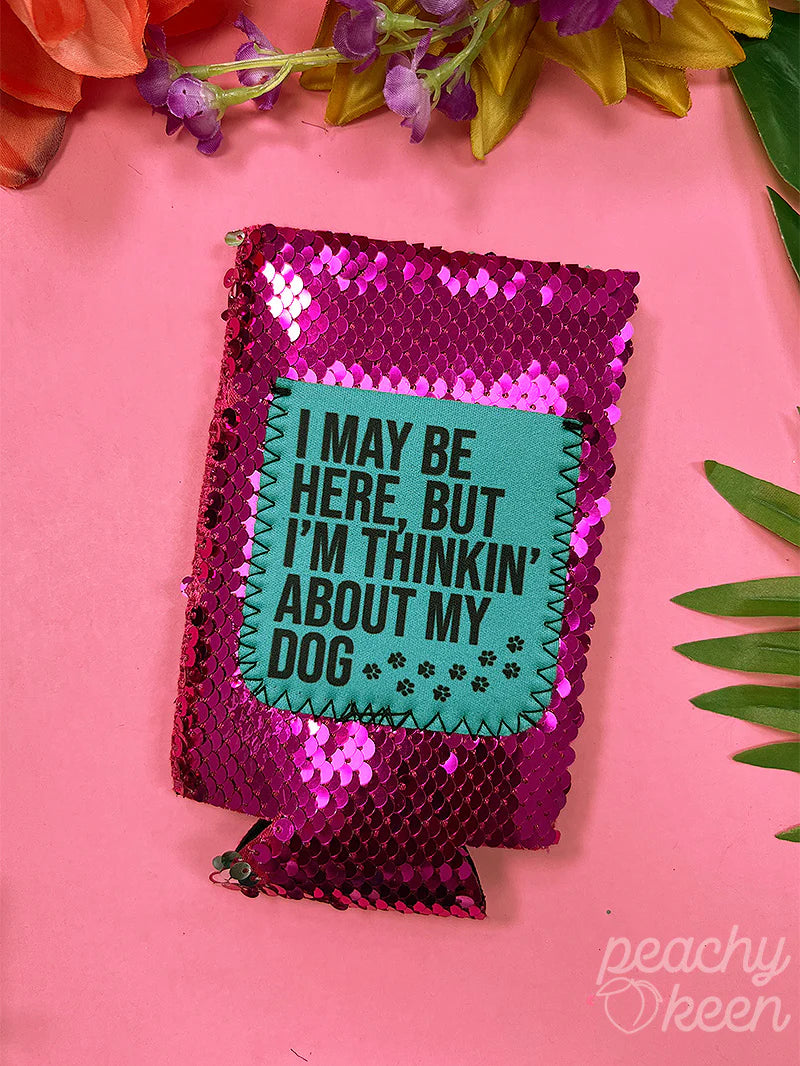 I MAY BE HERE, BUT I'M THINKIN' ABOUT MY DOG FUCHSIA SEQUIN SLIM CAN KOOZIE