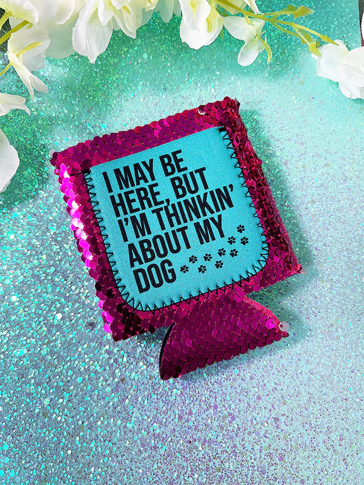 I MAY BE HERE, BUT I'M THINKIN' ABOUT MY DOG FUCHSIA SEQUIN CAN COOLER